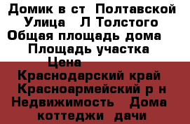 Домик в ст. Полтавской › Улица ­ Л.Толстого › Общая площадь дома ­ 48 › Площадь участка ­ 800 › Цена ­ 1 300 000 - Краснодарский край, Красноармейский р-н Недвижимость » Дома, коттеджи, дачи продажа   